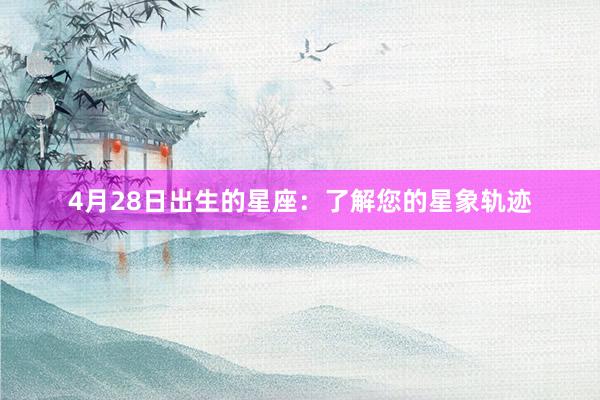 4月28日出生的星座：了解您的星象轨迹