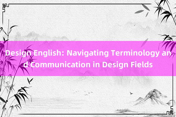 Design English: Navigating Terminology and Communication in Design Fields